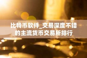 比特币软件_交易深度不错的主流货币交易所排行