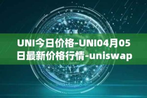 UNI今日价格-UNI04月05日最新价格行情-uniswap最新走势消息