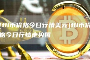 [fil币价格今日行情美元]fil币价格今日行情走势图