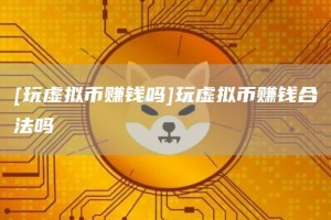 [玩虚拟币赚钱吗]玩虚拟币赚钱合法吗
