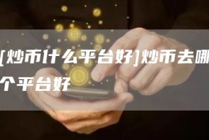 [炒币什么平台好]炒币去哪个平台好