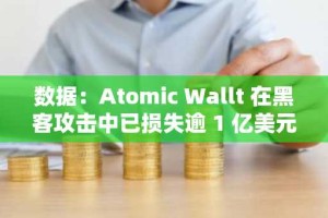 数据：Atomic Wallt 在黑客攻击中已损失逾 1 亿美元