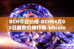 BCH今日价格-BCH04月05日最新价格行情-bitcoin-cash最新走势消息
