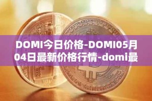 DOMI今日价格-DOMI05月04日最新价格行情-domi最新走势消息