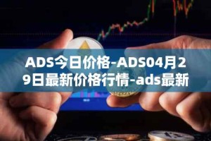 ADS今日价格-ADS04月29日最新价格行情-ads最新走势消息