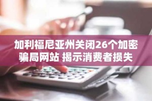 加利福尼亚州关闭26个加密骗局网站 揭示消费者损失达460万美元