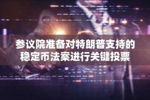 参议院准备对特朗普支持的稳定币法案进行关键投票
