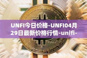 UNFI今日价格-UNFI04月29日最新价格行情-unifi-protocol-dao最新走势消息