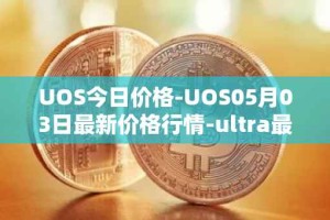 UOS今日价格-UOS05月03日最新价格行情-ultra最新走势消息