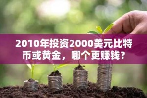 2010年投资2000美元比特币或黄金，哪个更赚钱？