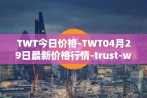 TWT今日价格-TWT04月29日最新价格行情-trust-wallet最新走势消息