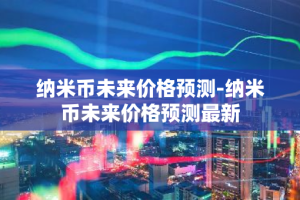 纳米币未来价格预测-纳米币未来价格预测最新