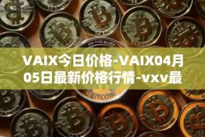 VAIX今日价格-VAIX04月05日最新价格行情-vxv最新走势消息