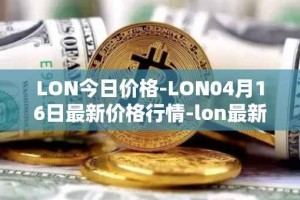 LON今日价格-LON04月16日最新价格行情-lon最新走势消息