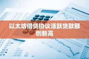 以太坊借贷协议活跃贷款额创新高