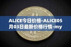 ALICE今日价格-ALICE05月03日最新价格行情-my-neighbor-alice最新走势消息