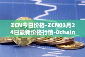 ZCN今日价格-ZCN03月24日最新价格行情-0chain最新走势消息