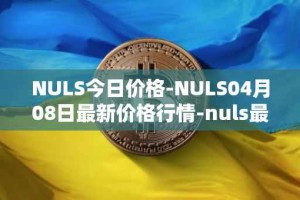 NULS今日价格-NULS04月08日最新价格行情-nuls最新走势消息