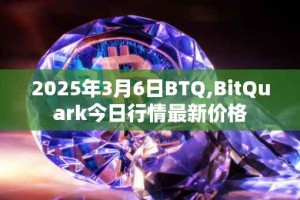 2025年3月6日BTQ,BitQuark今日行情最新价格