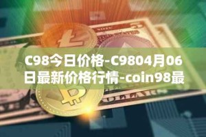 C98今日价格-C9804月06日最新价格行情-coin98最新走势消息