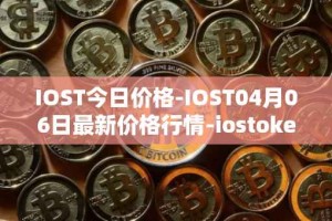 IOST今日价格-IOST04月06日最新价格行情-iostoken最新走势消息