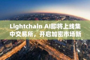 Lightchain AI即将上线集中交易所，开启加密市场新篇章