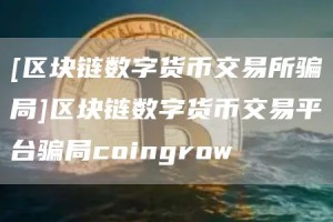 [区块链数字货币交易所骗局]区块链数字货币交易平台骗局coingrow