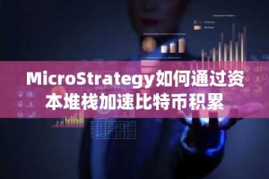MicroStrategy如何通过资本堆栈加速比特币积累