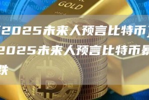 [2025未来人预言比特币]2025未来人预言比特币暴跌
