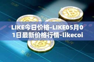 LIKE今日价格-LIKE05月01日最新价格行情-likecoin最新走势消息