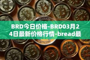 BRD今日价格-BRD03月24日最新价格行情-bread最新走势消息