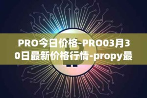 PRO今日价格-PRO03月30日最新价格行情-propy最新走势消息
