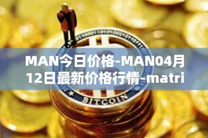 MAN今日价格-MAN04月12日最新价格行情-matrix-ai-network最新走势消息