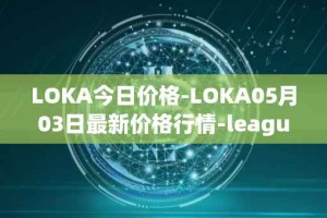 LOKA今日价格-LOKA05月03日最新价格行情-leagueofkingdomsarena最新走势消息