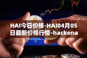 HAI今日价格-HAI04月05日最新价格行情-hackenai最新走势消息