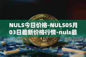 NULS今日价格-NULS05月03日最新价格行情-nuls最新走势消息