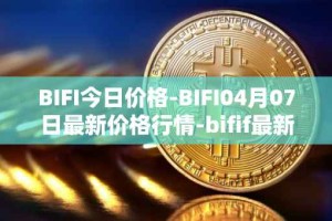 BIFI今日价格-BIFI04月07日最新价格行情-bifif最新走势消息