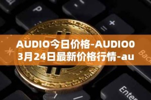 AUDIO今日价格-AUDIO03月24日最新价格行情-audius最新走势消息