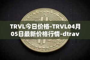 TRVL今日价格-TRVL04月05日最新价格行情-dtraveltoken最新走势消息