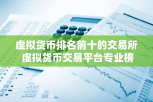 虚拟货币排名前十的交易所 虚拟货币交易平台专业榜单