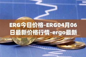 ERG今日价格-ERG04月06日最新价格行情-ergo最新走势消息