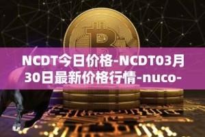 NCDT今日价格-NCDT03月30日最新价格行情-nuco-cloud最新走势消息