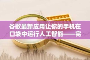 谷歌最新应用让你的手机在口袋中运行人工智能——完全离线