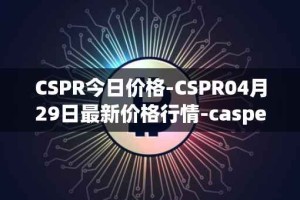 CSPR今日价格-CSPR04月29日最新价格行情-casper-network最新走势消息