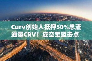 Curv创始人抵押50%总流通量CRV！成空军狙击点 暴跌逾12％