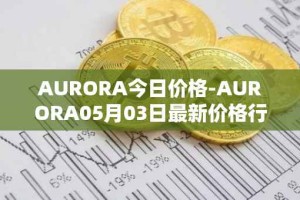 AURORA今日价格-AURORA05月03日最新价格行情-aurora-near最新走势消息
