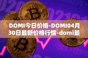 DOMI今日价格-DOMI04月30日最新价格行情-domi最新走势消息