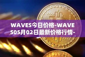 WAVES今日价格-WAVES05月02日最新价格行情-waves最新走势消息