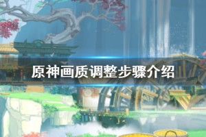 原神手游画质怎么调最好 画质比例调整步骤一览