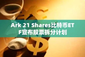 Ark 21 Shares比特币ETF宣布股票拆分计划